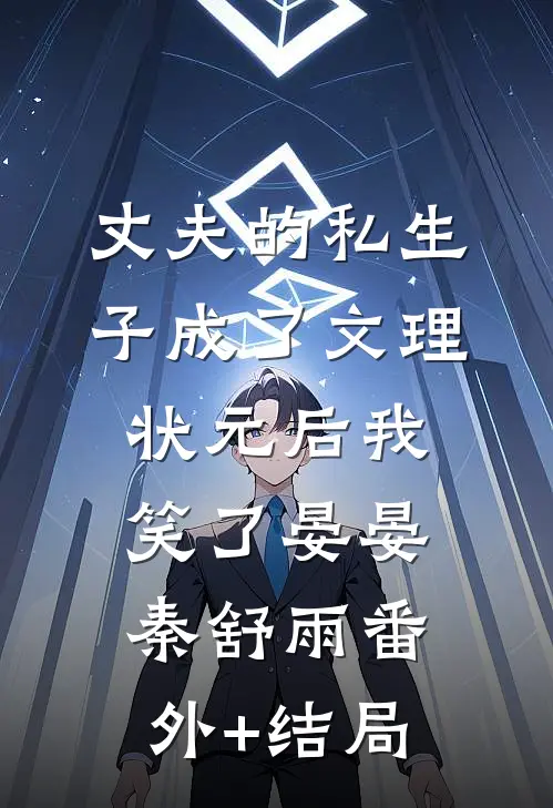 丈夫的私生子成了文理状元后我笑了晏晏秦舒雨(番外)+(结局)