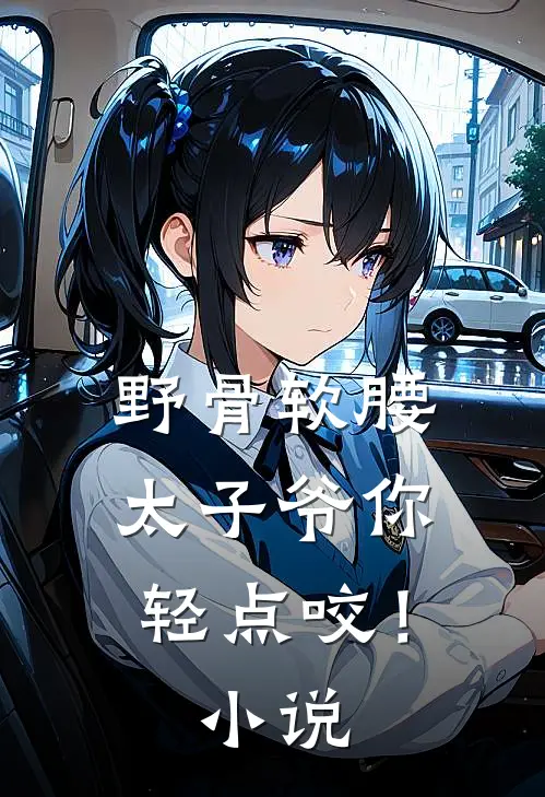 野骨软腰，太子爷你轻点咬！小说
