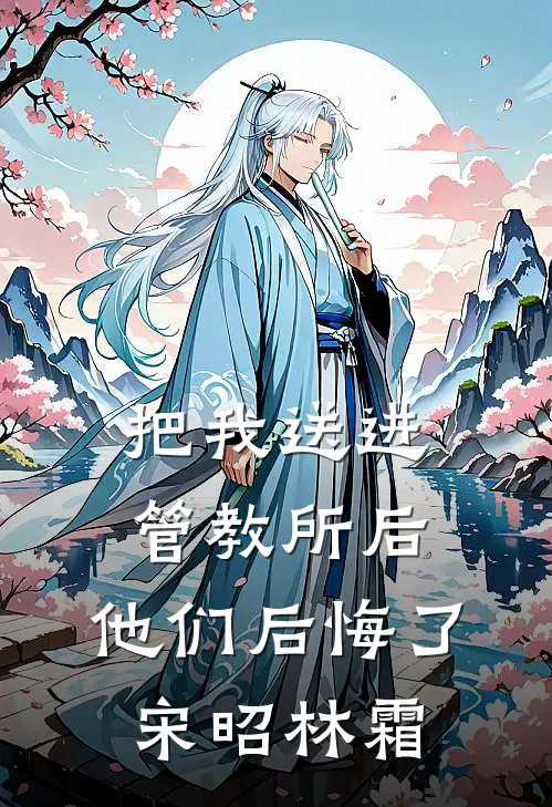 把我送进管教所后，他们后悔了宋昭林霜