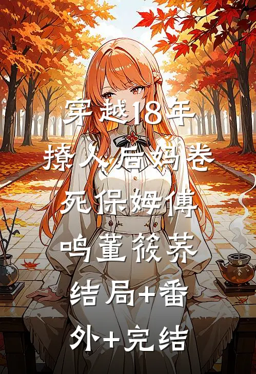 穿越18年，撩人后妈卷死保姆傅鸣董筱荞结局+番外+完结