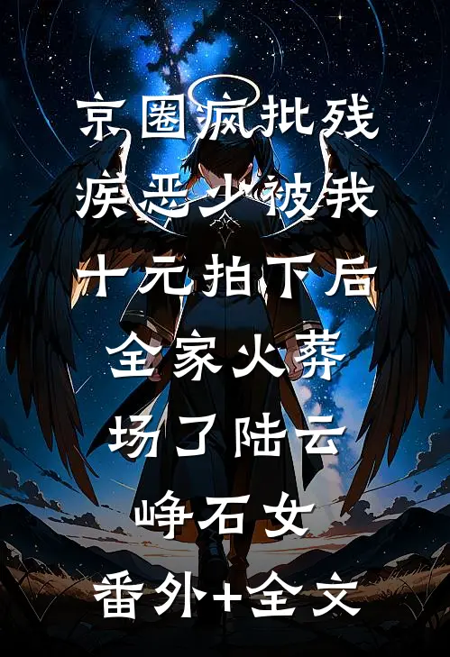 京圈疯批残疾恶少被我十元拍下后，全家火葬场了陆云峥石女:(番外)+(全文)