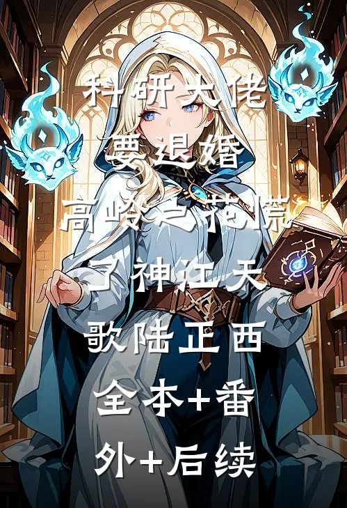 科研大佬要退婚，高岭之花慌了神江天歌陆正西全本+番外+后续