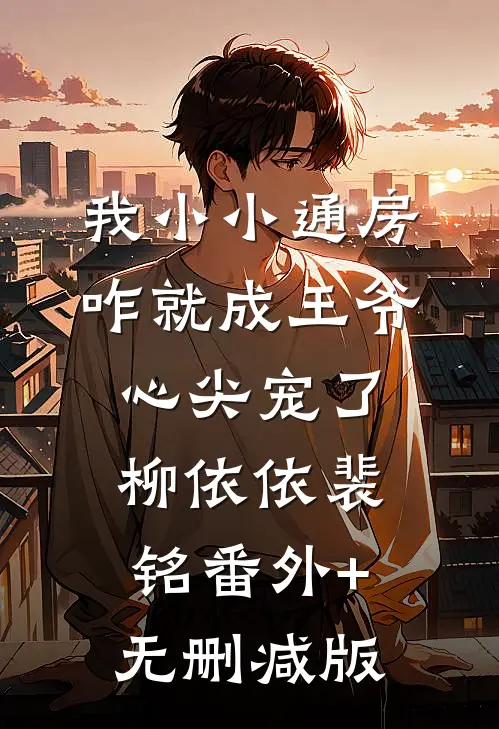 我小小通房，咋就成王爷心尖宠了柳依依裴铭番外+无删减版