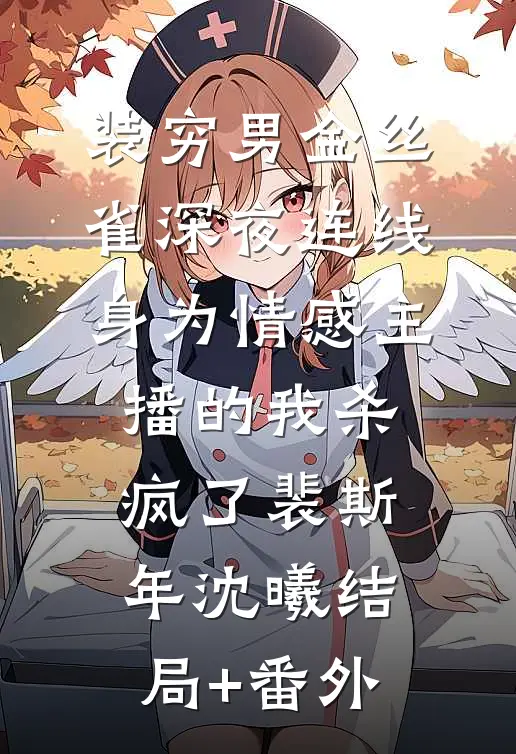 装穷男金丝雀深夜连线，身为情感主播的我杀疯了裴斯年沈曦结局+番外
