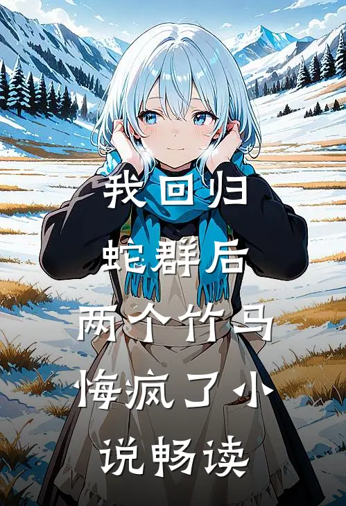 我回归蛇群后，两个竹马悔疯了小说畅读