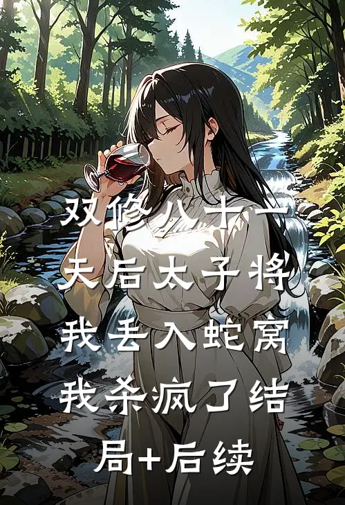 双修八十一天后太子将我丢入蛇窝，我杀疯了结局+后续