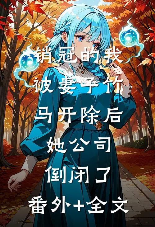 销冠的我被妻子竹马开除后，她公司倒闭了:(番外)+(全文)