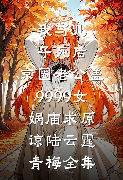 我与儿子死后，京圈老公盖9999女娲庙求原谅陆云霆青梅全集