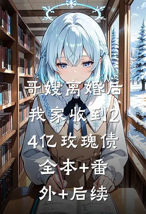 哥嫂离婚后，我家收到2.4亿玫瑰债全本+番外+后续