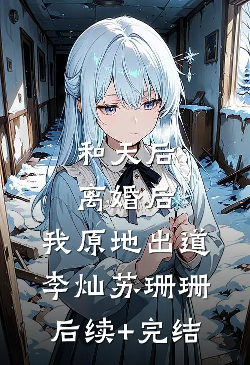 和天后离婚后，我原地出道李灿苏珊珊后续+完结