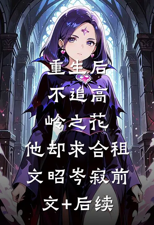 重生后，不追高岭之花，他却求合租文昭岑寂前文+后续