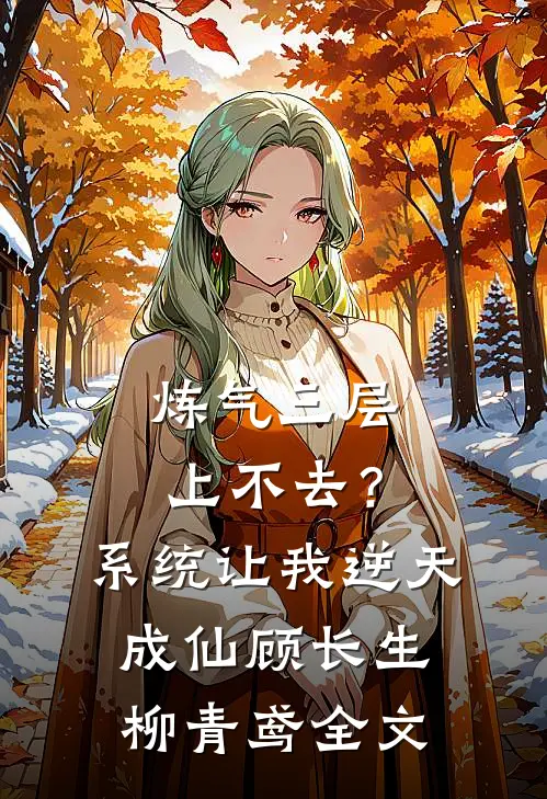炼气三层上不去？系统让我逆天成仙顾长生柳青鸢全文