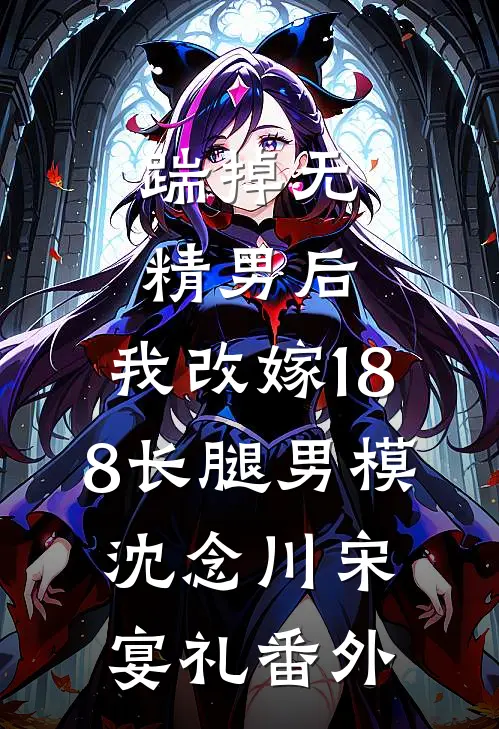 踹掉无精男后，我改嫁188长腿男模沈念川宋宴礼番外
