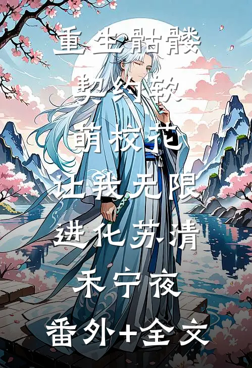 重生骷髅：契约软萌校花，让我无限进化苏清禾宁夜:(番外)+(全文)