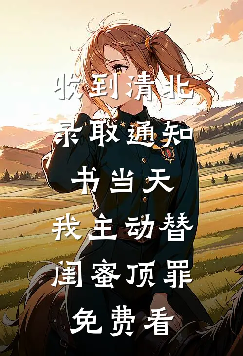 收到清北录取通知书当天，我主动替闺蜜顶罪免费看