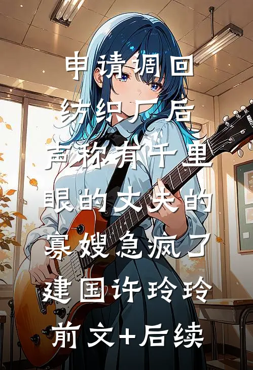 申请调回纺织厂后，声称有千里眼的丈夫的寡嫂急疯了建国许玲玲:前文+后续
