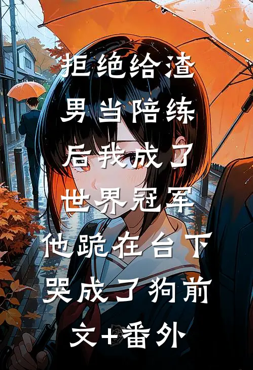 拒绝给渣男当陪练后我成了世界冠军，他跪在台下哭成了狗前文+番外