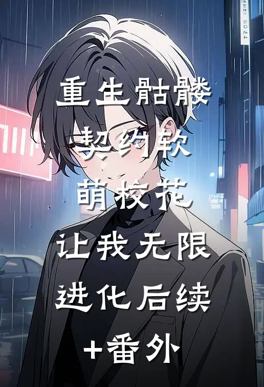 重生骷髅：契约软萌校花，让我无限进化后续+番外