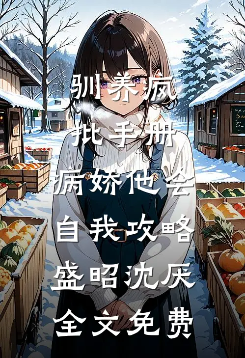 驯养疯批手册：病娇他会自我攻略盛昭沈厌全文免费