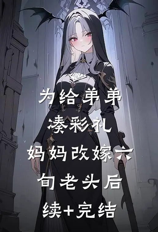 为给弟弟凑彩礼，妈妈改嫁六旬老头后续+完结