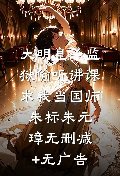 大明皇子监狱偷听讲课，求我当国师朱标朱元璋无删减+无广告