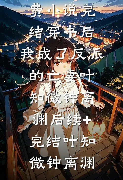 穿书后,我成了反派的亡妻叶知微钟离渊后续+完结