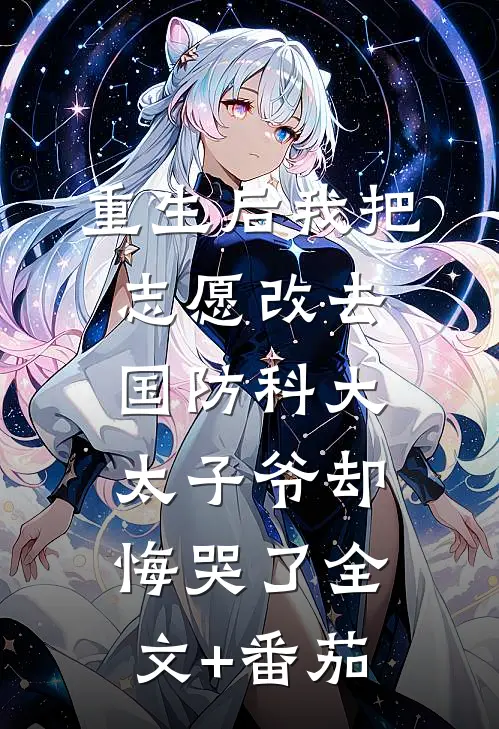 重生后我把志愿改去国防科大，太子爷却悔哭了全文+番茄