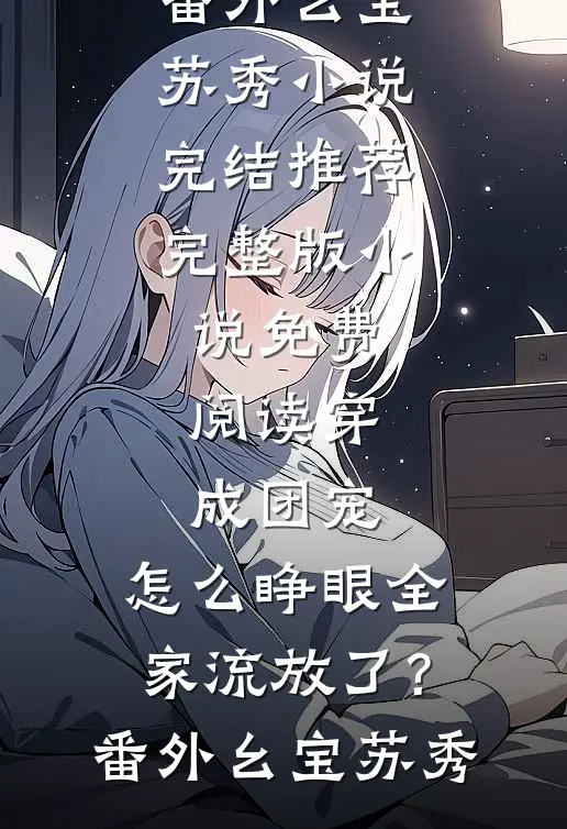 穿成团宠,怎么睁眼全家流放了?番外