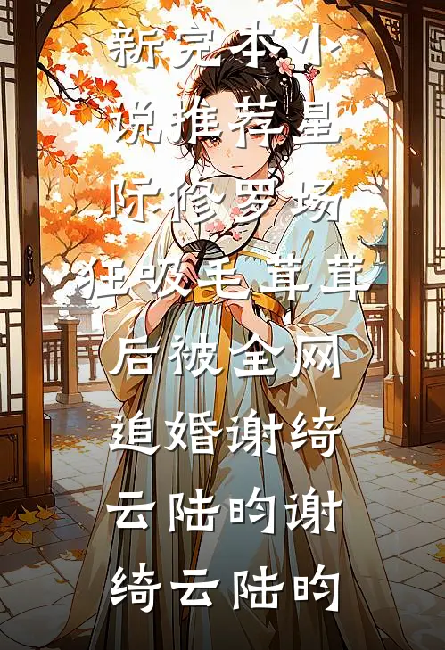 星际修罗场:狂吸毛茸茸后被全网追婚谢绮云陆昀