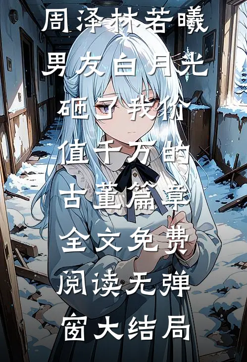 男友白月光砸了我价值千万的古董篇章