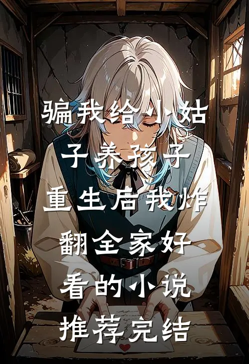 骗我给小姑子养孩子，重生后我炸翻全家好看的小说推荐完结