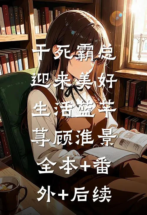 干死霸总，迎来美好生活蓝芊荨顾淮景:全本+番外+后续