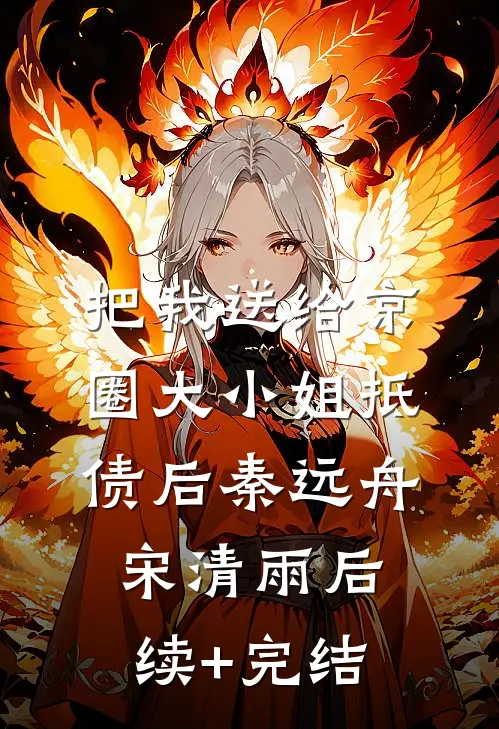 把我送给京圈大小姐抵债后秦远舟宋清雨后续+完结