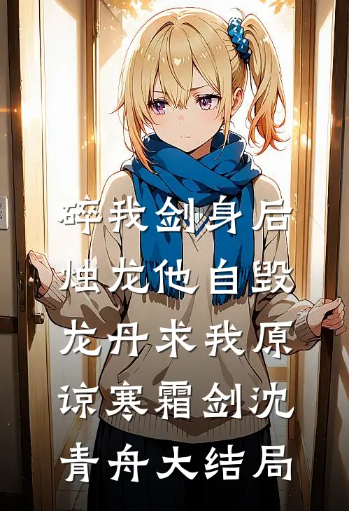 碎我剑身后，烛龙他自毁龙丹求我原谅寒霜剑沈青舟大结局
