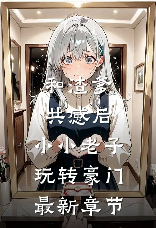 和渣爹共感后，小小老子玩转豪门最新章节
