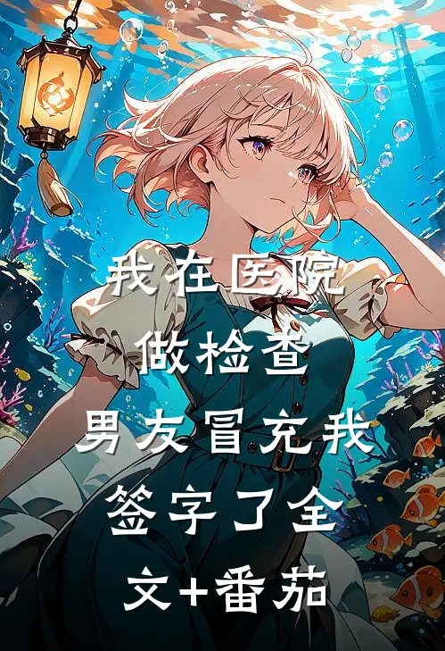 我在医院做检查，男友冒充我签字了全文+番茄