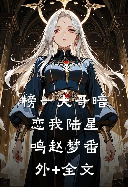榜一大哥暗恋我陆星鸣赵梦(番外)+(全文)