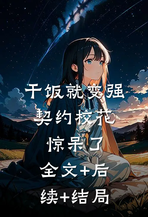 干饭就变强，契约校花惊呆了:全文+后续+结局