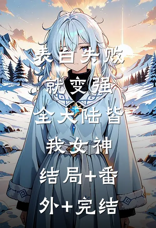 表白失败就变强，全大陆皆我女神:结局+番外+完结