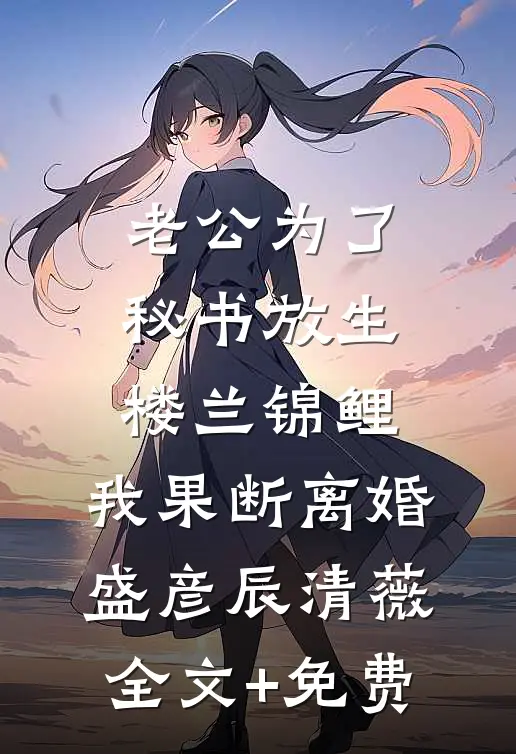 老公为了秘书放生楼兰锦鲤，我果断离婚盛彦辰清薇全文+免费