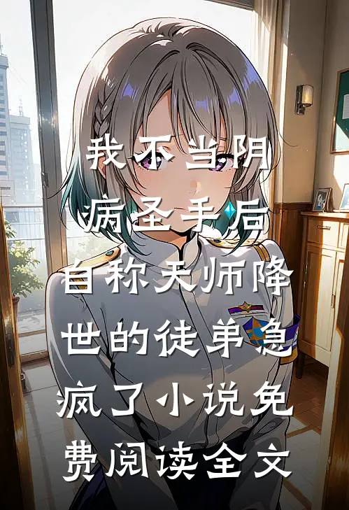 我不当阴病圣手后，自称天师降世的徒弟急疯了小说免费阅读全文