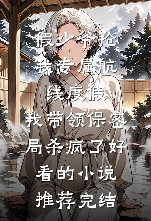 假少爷抢我专属航线度假，我带领保密局杀疯了好看的小说推荐完结