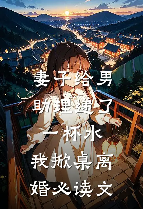 妻子给男助理递了一杯水，我掀桌离婚必读文