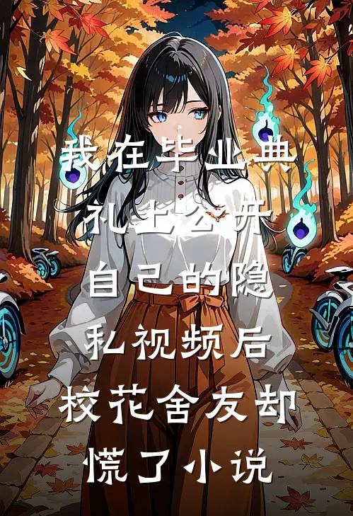 我在毕业典礼上公开自己的隐私视频后，校花舍友却慌了小说