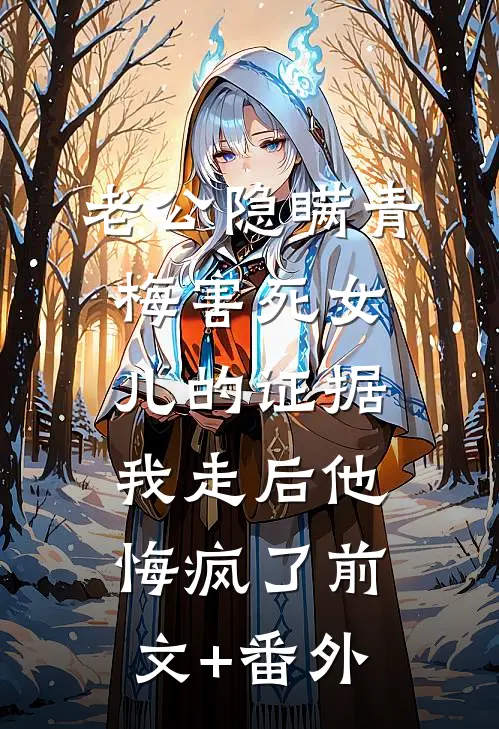 老公隐瞒青梅害死女儿的证据，我走后他悔疯了前文+番外