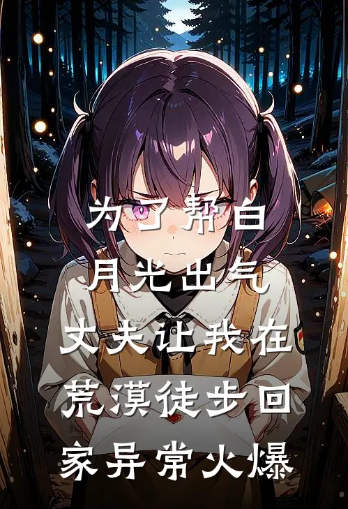 为了帮白月光出气，丈夫让我在荒漠徒步回家异常火爆