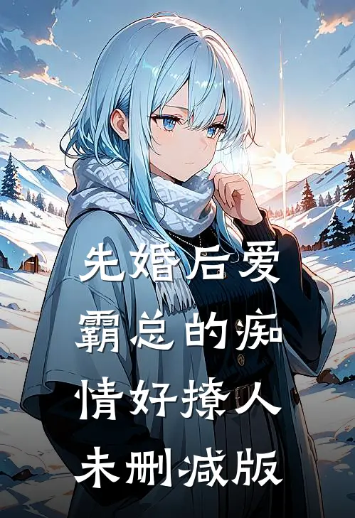 先婚后爱，霸总的痴情好撩人未删减版
