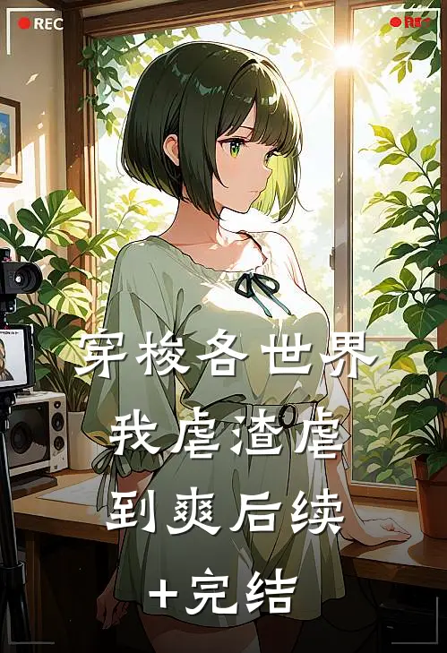 穿梭各世界，我虐渣虐到爽后续+完结