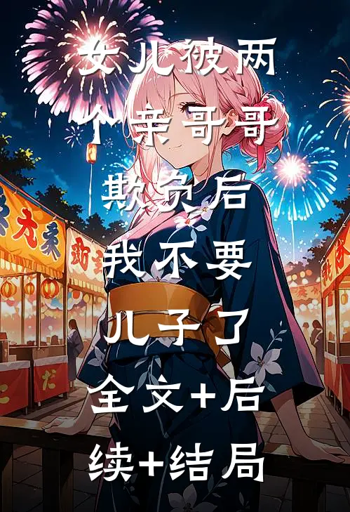 女儿被两个亲哥哥欺负后，我不要儿子了:全文+后续+结局