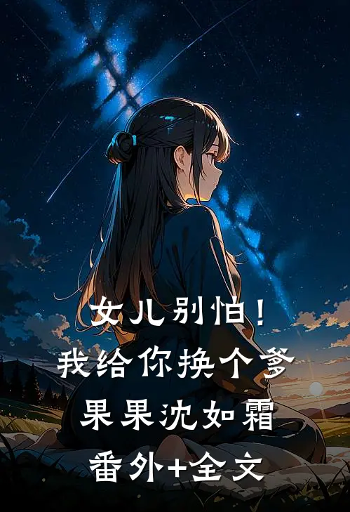 女儿别怕！我给你换个爹果果沈如霜:(番外)+(全文)